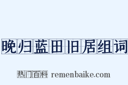 晚归蓝田旧居组词是什么意思的图片